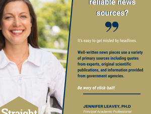 #StraightToTheSource talked with Jennifer Leavey to get advice on how to find accurate news articles A photo of Jennifer Leavey with text that reads: "How do you find reliable news sources? 'It's easy to get misled by headlines. Well-written news pieces use a variety of primary sources including quotes from experts, original scientific publications, and information provided from government agencies.'"